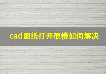 cad图纸打开很慢如何解决