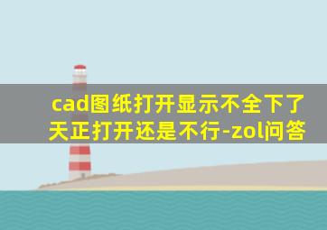 cad图纸打开显示不全下了天正打开还是不行-zol问答