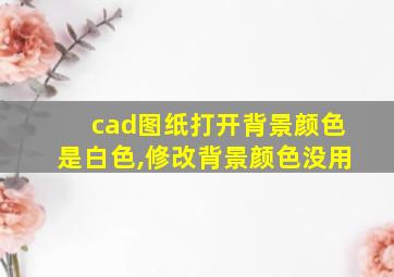 cad图纸打开背景颜色是白色,修改背景颜色没用