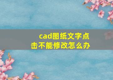 cad图纸文字点击不能修改怎么办