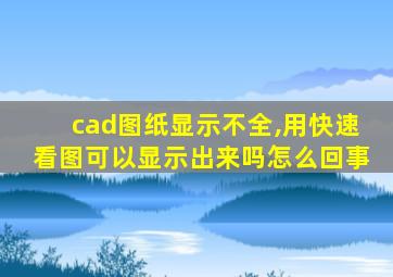 cad图纸显示不全,用快速看图可以显示出来吗怎么回事