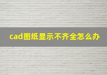 cad图纸显示不齐全怎么办