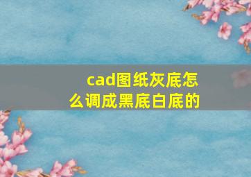 cad图纸灰底怎么调成黑底白底的