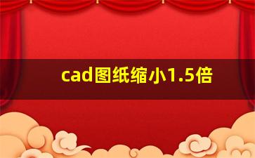 cad图纸缩小1.5倍