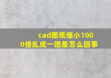 cad图纸缩小1000倍乱成一团是怎么回事