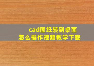 cad图纸转到桌面怎么操作视频教学下载