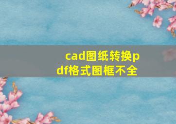 cad图纸转换pdf格式图框不全