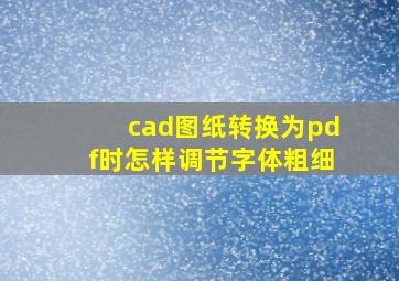 cad图纸转换为pdf时怎样调节字体粗细