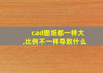 cad图纸都一样大,比例不一样导致什么