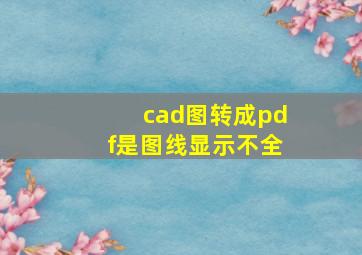 cad图转成pdf是图线显示不全