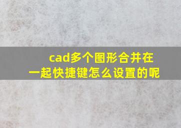 cad多个图形合并在一起快捷键怎么设置的呢