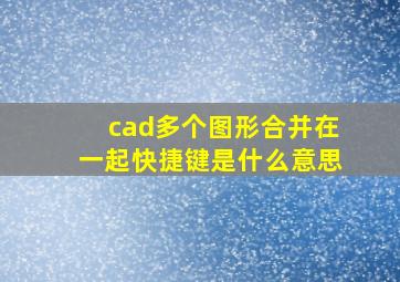 cad多个图形合并在一起快捷键是什么意思