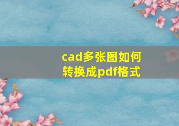 cad多张图如何转换成pdf格式