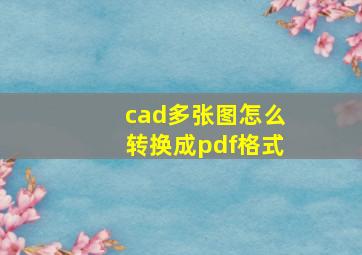 cad多张图怎么转换成pdf格式