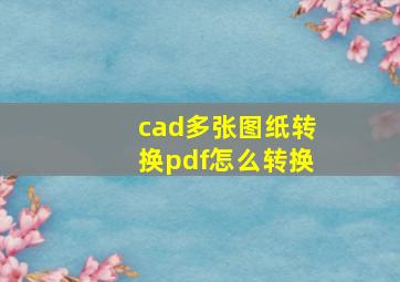 cad多张图纸转换pdf怎么转换