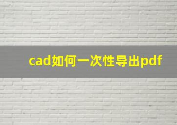 cad如何一次性导出pdf