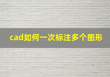 cad如何一次标注多个图形