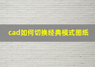 cad如何切换经典模式图纸