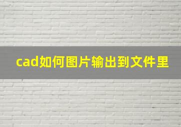 cad如何图片输出到文件里