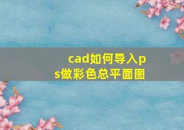 cad如何导入ps做彩色总平面图