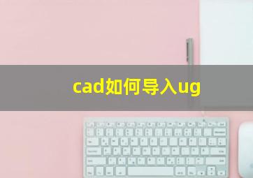 cad如何导入ug