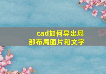 cad如何导出局部布局图片和文字