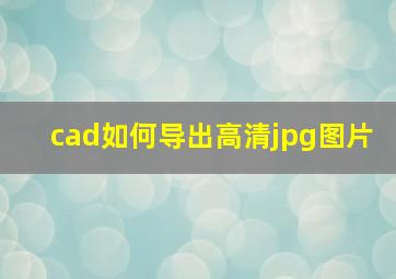 cad如何导出高清jpg图片