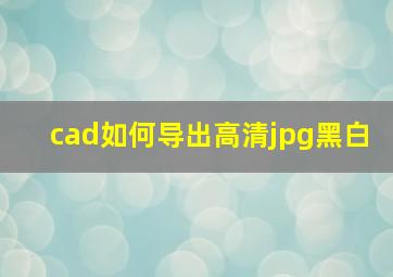 cad如何导出高清jpg黑白