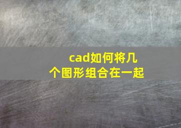 cad如何将几个图形组合在一起