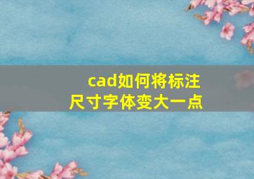 cad如何将标注尺寸字体变大一点