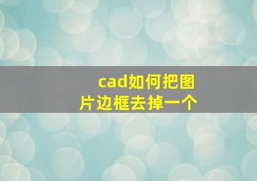 cad如何把图片边框去掉一个