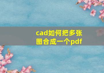 cad如何把多张图合成一个pdf