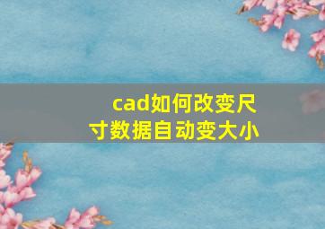 cad如何改变尺寸数据自动变大小