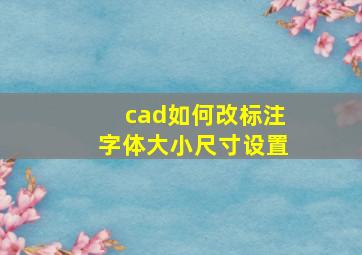 cad如何改标注字体大小尺寸设置