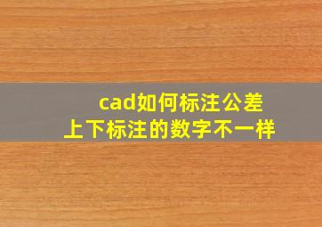 cad如何标注公差上下标注的数字不一样