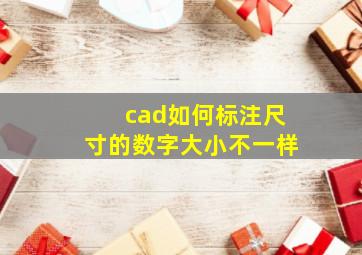 cad如何标注尺寸的数字大小不一样