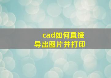 cad如何直接导出图片并打印