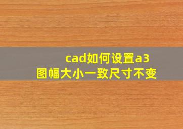 cad如何设置a3图幅大小一致尺寸不变