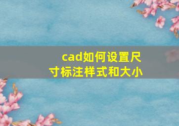 cad如何设置尺寸标注样式和大小