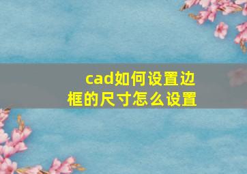 cad如何设置边框的尺寸怎么设置