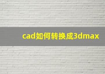 cad如何转换成3dmax