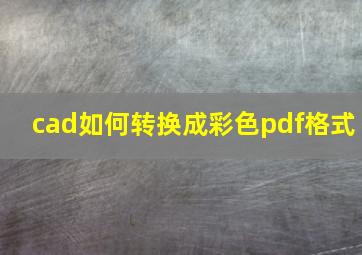 cad如何转换成彩色pdf格式