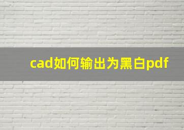 cad如何输出为黑白pdf