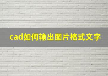 cad如何输出图片格式文字