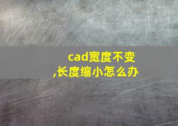 cad宽度不变,长度缩小怎么办