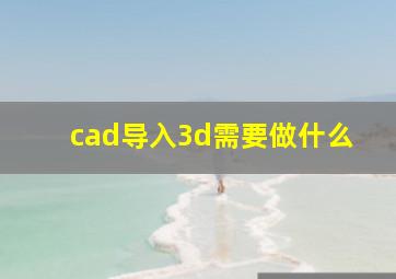 cad导入3d需要做什么