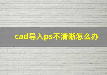 cad导入ps不清晰怎么办