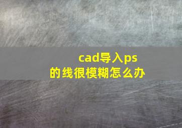 cad导入ps的线很模糊怎么办