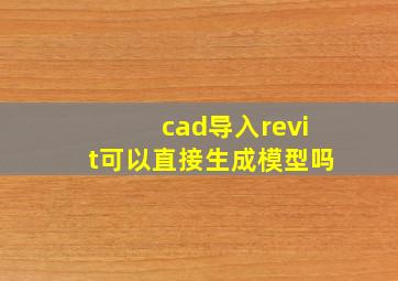 cad导入revit可以直接生成模型吗