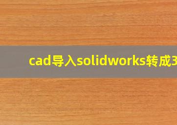 cad导入solidworks转成3d